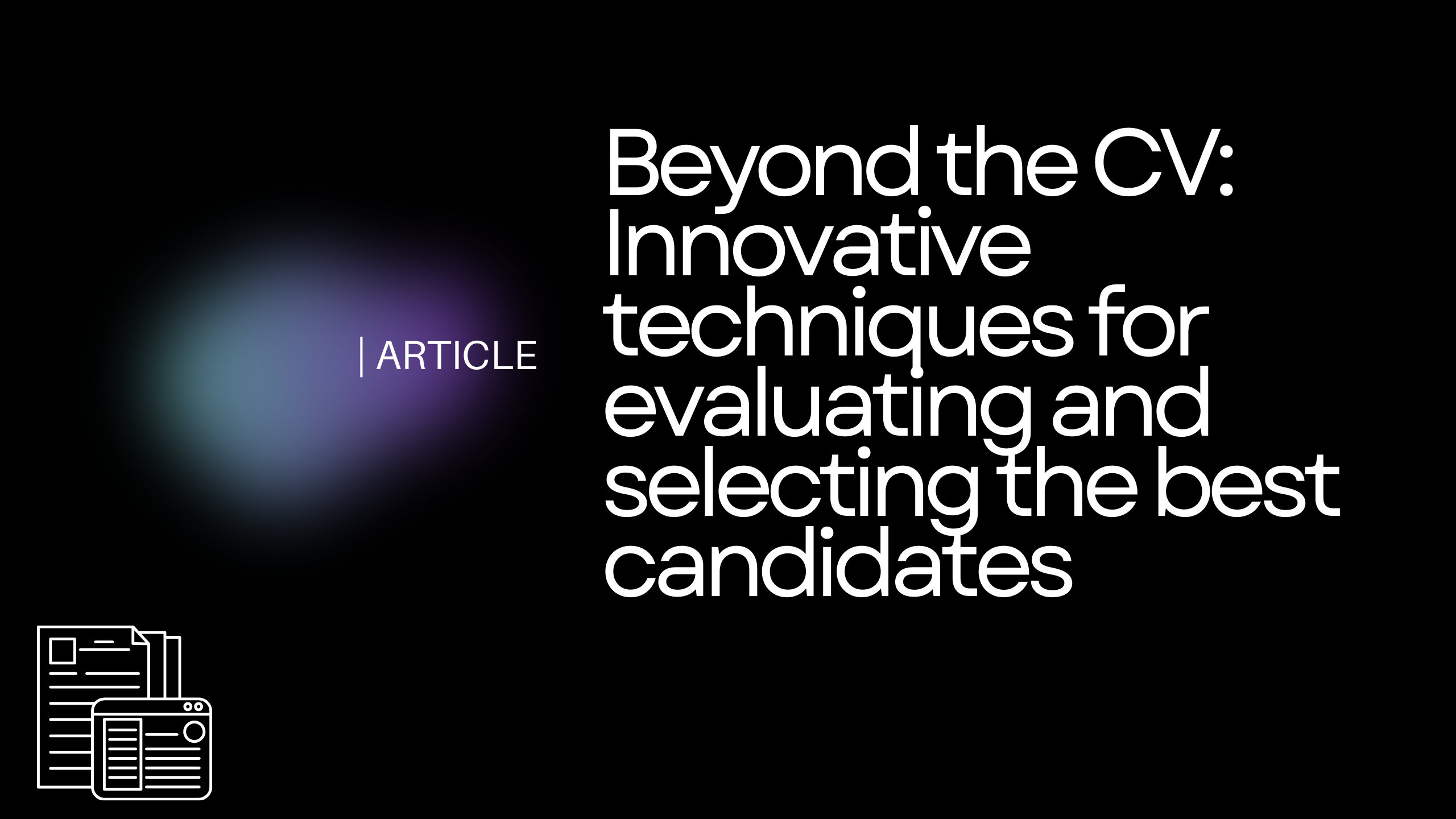 Beyond the CV: Innovative techniques for evaluating and selecting the best candidates
